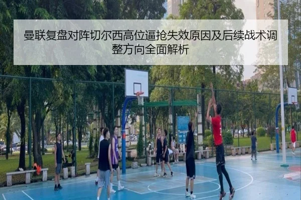 曼联复盘对阵切尔西高位逼抢失效原因及后续战术调整方向全面解析