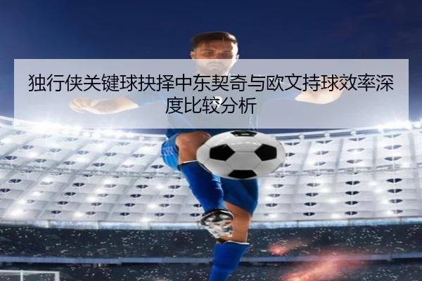 独行侠关键球抉择中东契奇与欧文持球效率深度比较分析