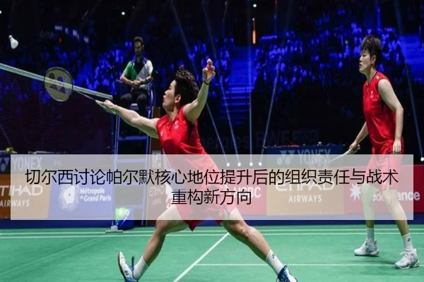 切尔西讨论帕尔默核心地位提升后的组织责任与战术重构新方向