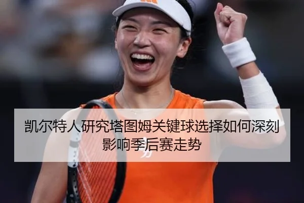 凯尔特人研究塔图姆关键球选择如何深刻影响季后赛走势