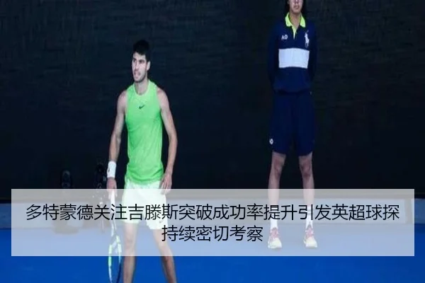 多特蒙德关注吉滕斯突破成功率提升引发英超球探持续密切考察