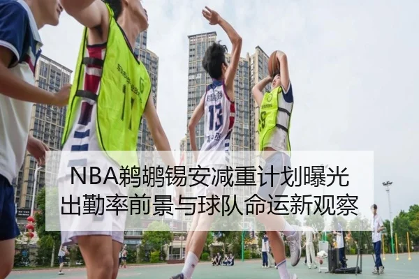 NBA鹈鹕锡安减重计划曝光 出勤率前景与球队命运新观察