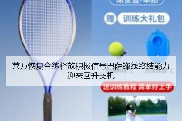 莱万恢复合练释放积极信号巴萨锋线终结能力迎来回升契机