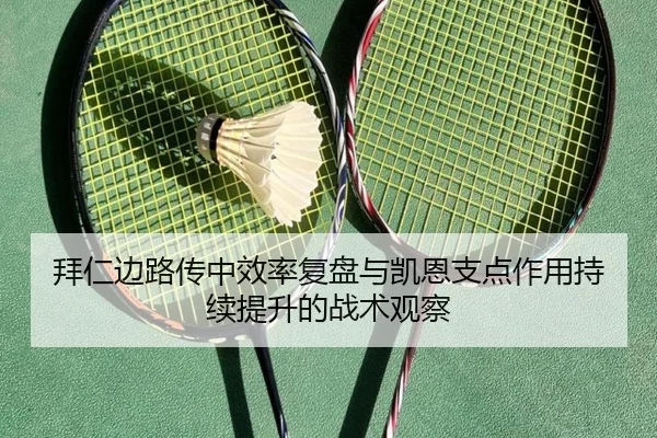拜仁边路传中效率复盘与凯恩支点作用持续提升的战术观察