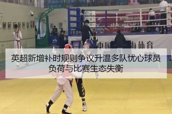 英超新增补时规则争议升温多队忧心球员负荷与比赛生态失衡
