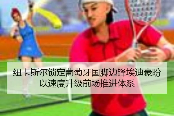 纽卡斯尔锁定葡萄牙国脚边锋埃迪豪盼以速度升级前场推进体系